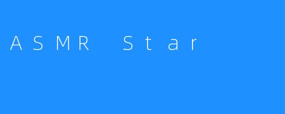 探索ASMR Star：声波之星的魅力与创作之路